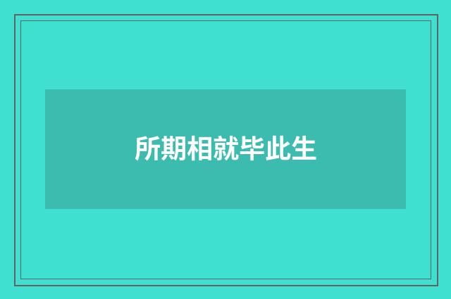 所期相就毕此生