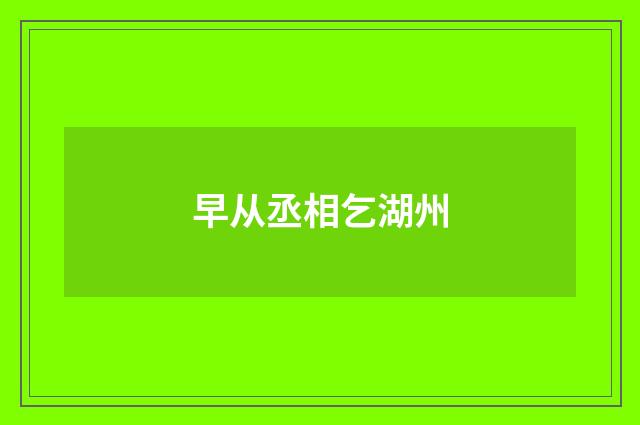早从丞相乞湖州