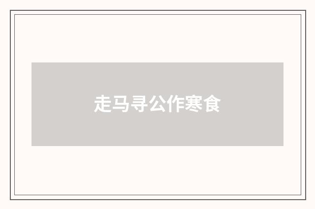 走马寻公作寒食