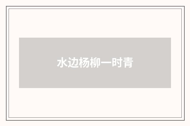 水边杨柳一时青