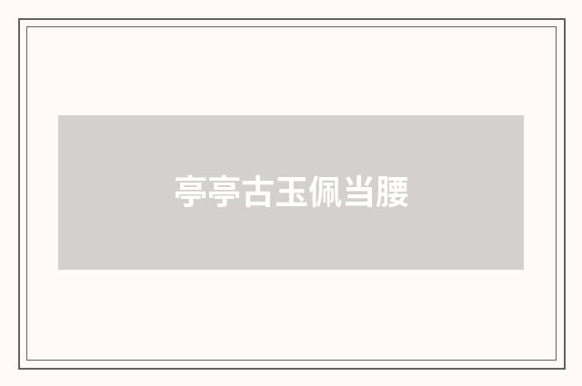 亭亭古玉佩当腰