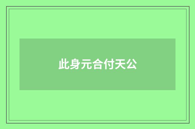 此身元合付天公