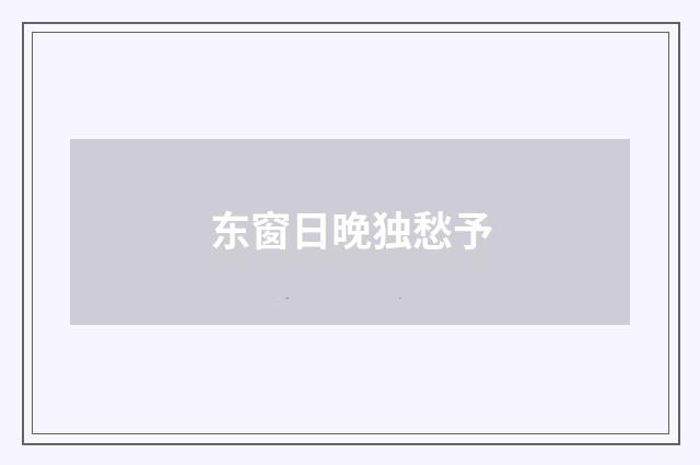 东窗日晚独愁予