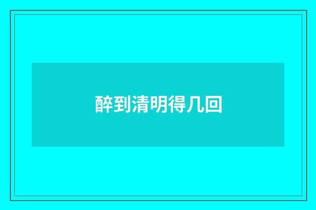 醉到清明得几回