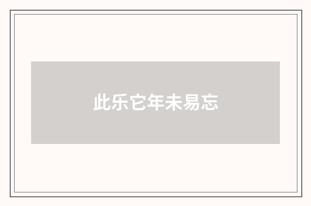 此乐它年未易忘