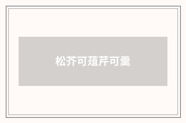 松芥可葅芹可羹