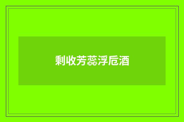 剩收芳蕊浮卮酒