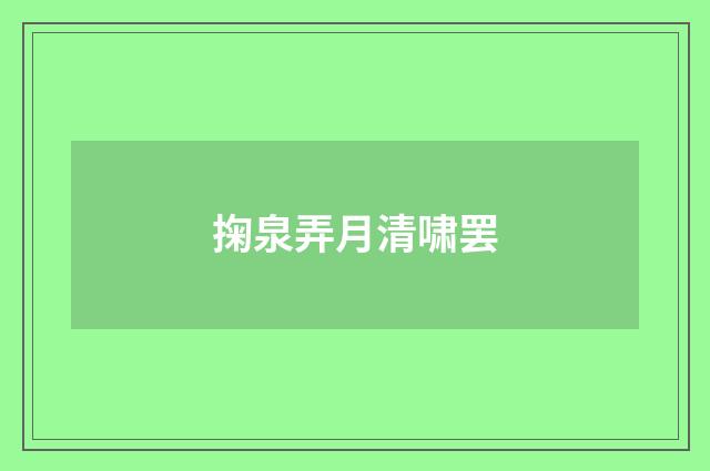 掬泉弄月清啸罢