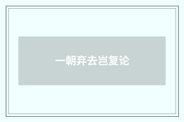 一朝弃去岂复论