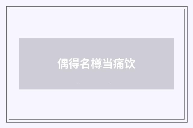 偶得名樽当痛饮