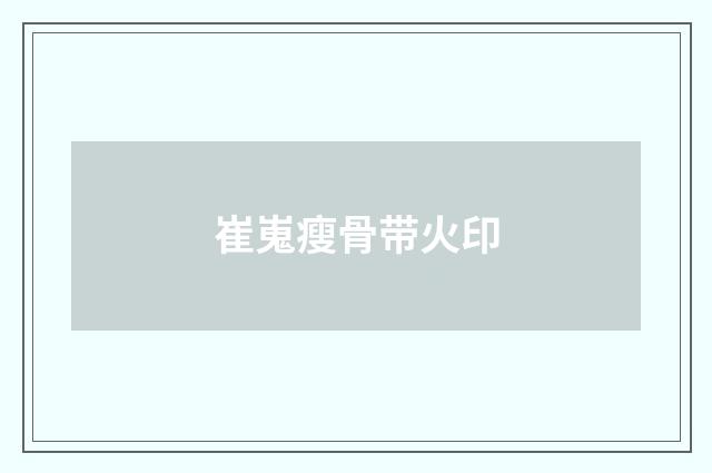 崔嵬瘦骨带火印