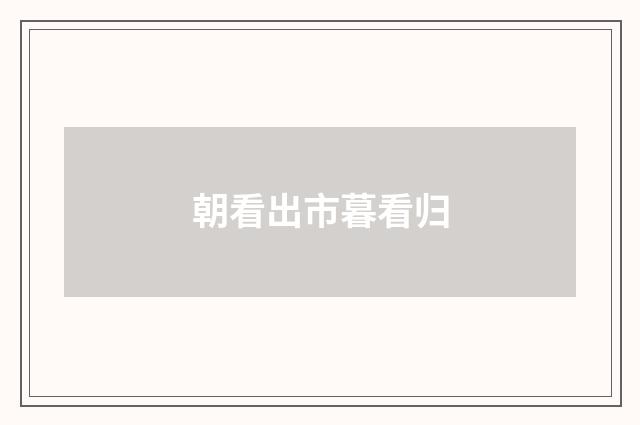 朝看出市暮看归