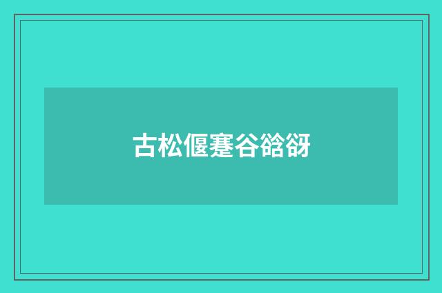 古松偃蹇谷谽谺
