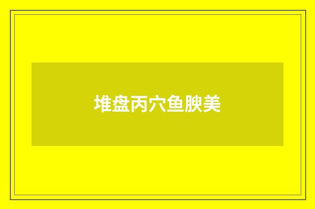 堆盘丙穴鱼腴美