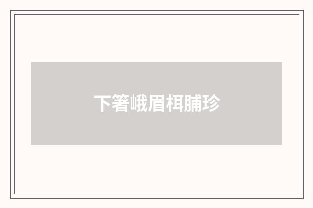 下箸峨眉栮脯珍