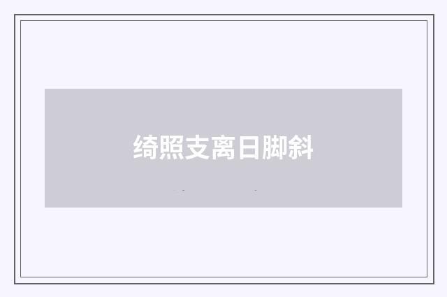 绮照支离日脚斜