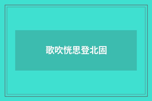 歌吹恍思登北固