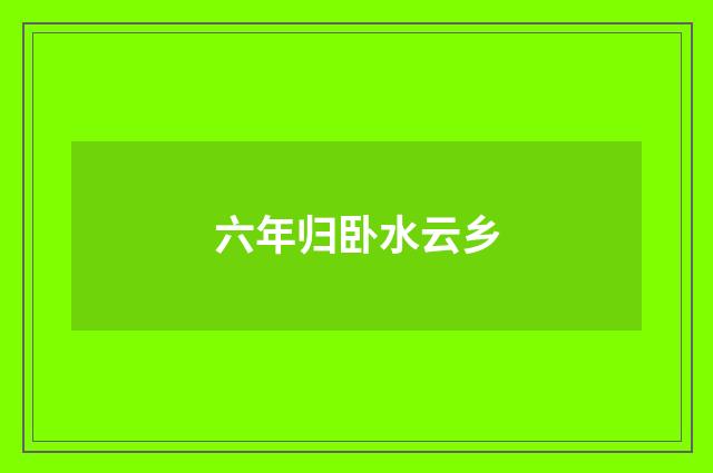 六年归卧水云乡