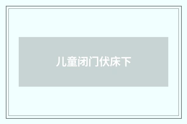 儿童闭门伏床下