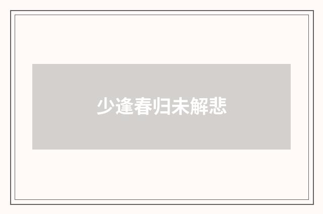 少逢春归未解悲