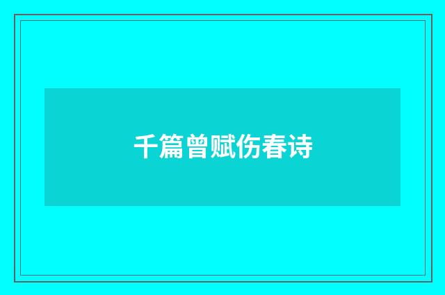 千篇曾赋伤春诗