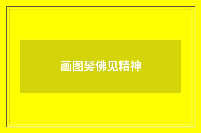 画图髣佛见精神