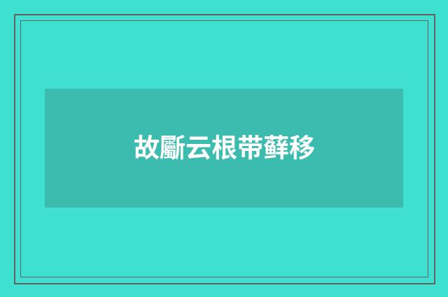 故斸云根带藓移