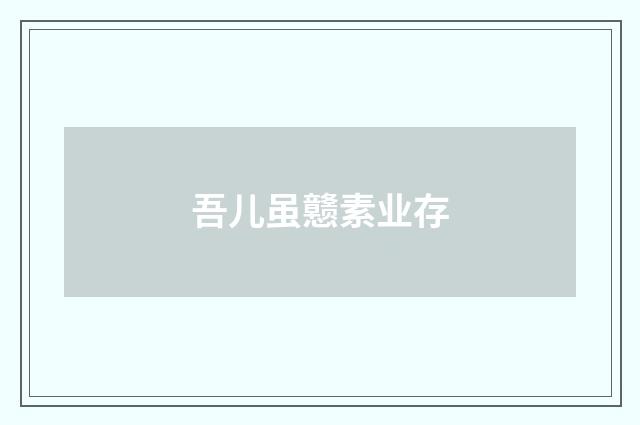 吾儿虽戆素业存