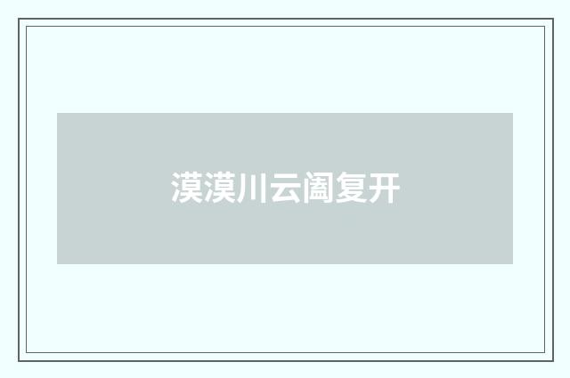 漠漠川云阖复开