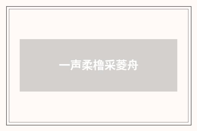 一声柔橹采菱舟