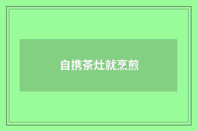 自携茶灶就烹煎
