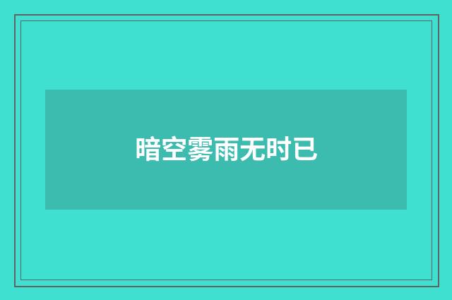 暗空雾雨无时已