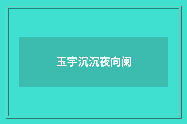 玉宇沉沉夜向阑
