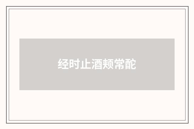 经时止酒颊常酡