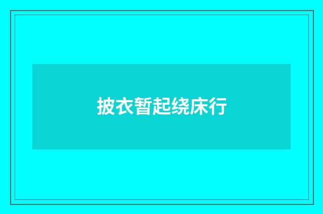 披衣暂起绕床行