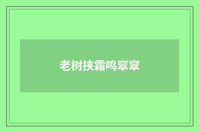 老树挟霜鸣窣窣