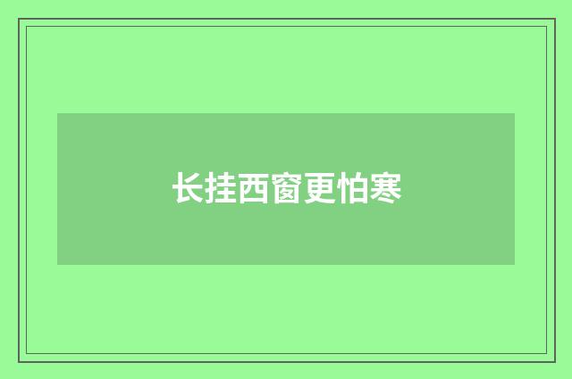 长挂西窗更怕寒