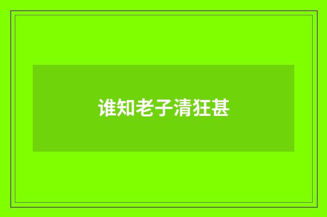 谁知老子清狂甚