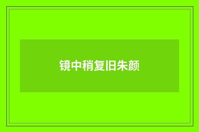 镜中稍复旧朱颜