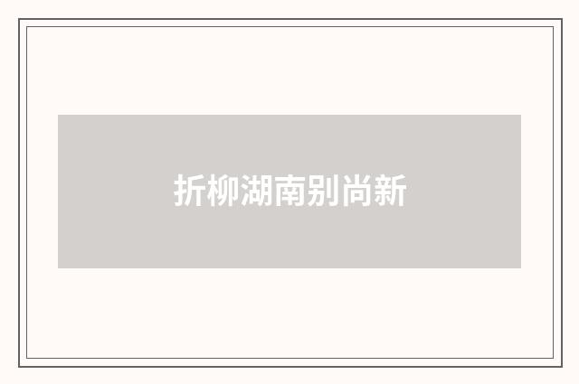 折柳湖南别尚新