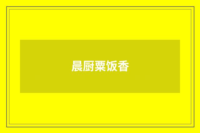 晨厨粟饭香