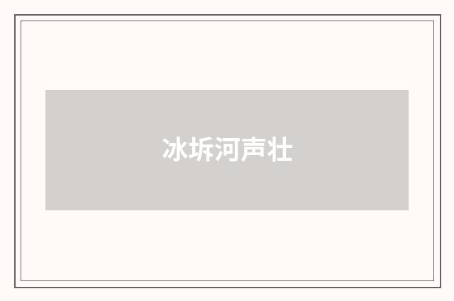 冰坼河声壮