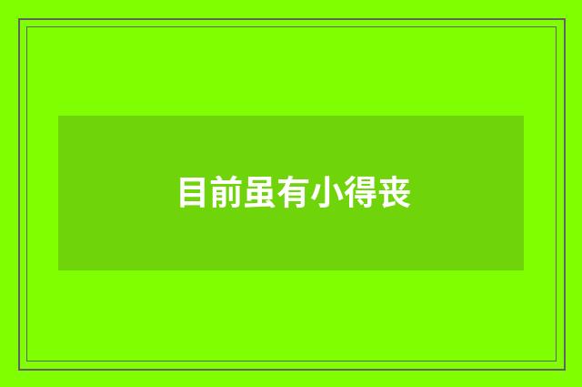 目前虽有小得丧