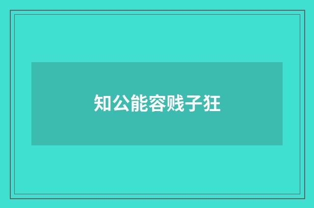 知公能容贱子狂
