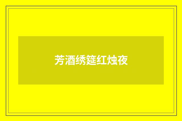 芳酒绣筵红烛夜
