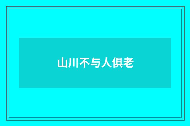 山川不与人俱老