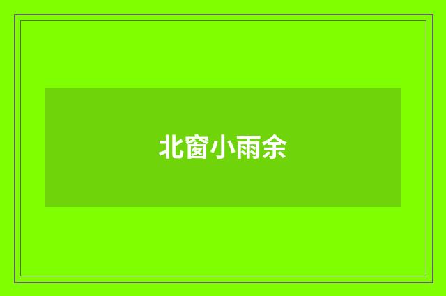 北窗小雨余