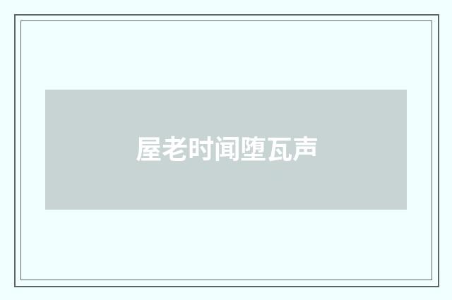 屋老时闻堕瓦声