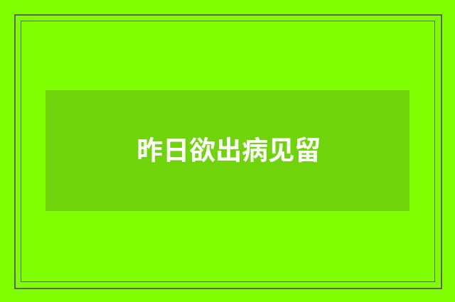 昨日欲出病见留
