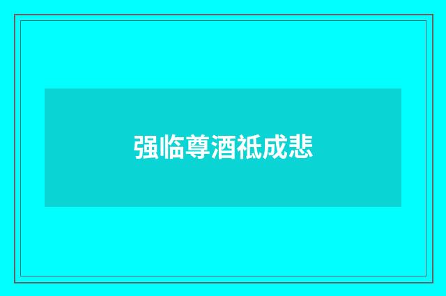 强临尊酒祗成悲